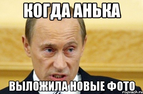 Когда анька Выложила новые фото, Мем путин