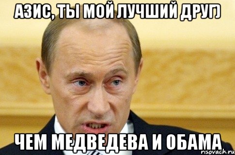 Азис, ты мой лучший друг) Чем Медведева и Обама, Мем путин