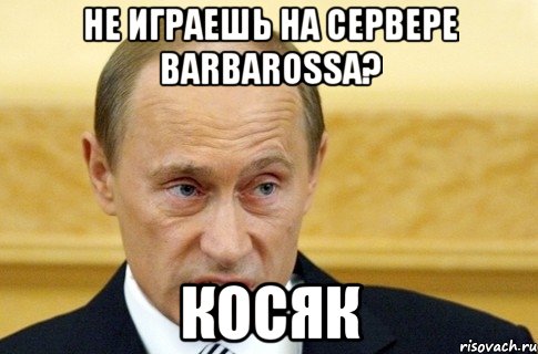 Не играешь на сервере BARBAROSSA? КОСЯК, Мем путин