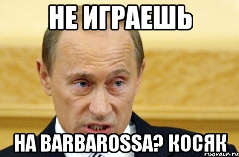 Не играешь на BARBAROSSA? КОСЯК, Мем путин