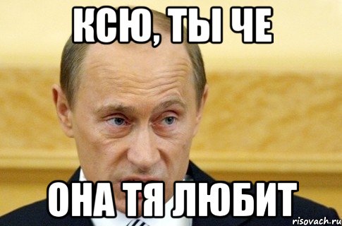 Ксю, ты че она тя любит, Мем путин