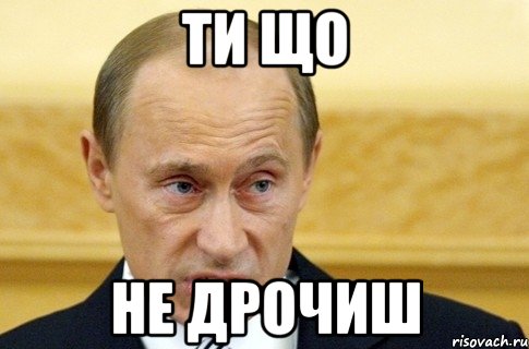 ти що не дрочиш, Мем путин