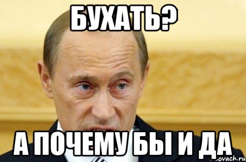 Бухать? А почему бы и да, Мем путин