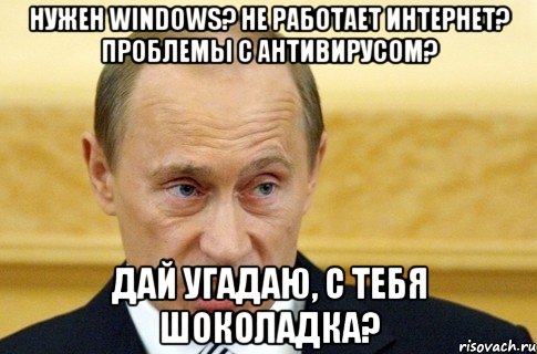 нужен windows? не работает интернет? проблемы с антивирусом? Дай угадаю, с тебя шоколадка?, Мем путин