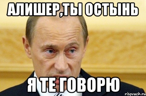 Алишер,ты остынь Я те говорю, Мем путин