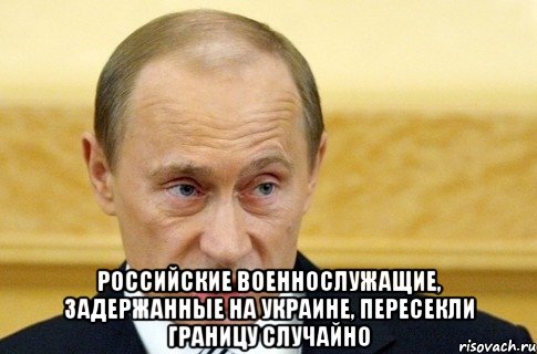  Российские военнослужащие, задержанные на Украине, пересекли границу случайно, Мем путин