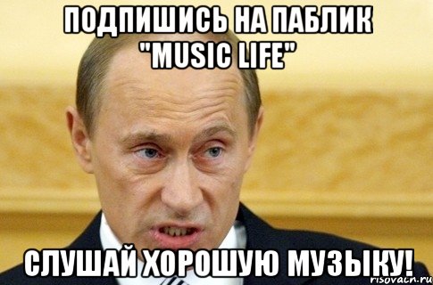 Подпишись на паблик "Music LIFE" слушай хорошую музыку!, Мем путин