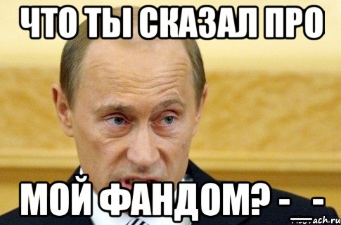 Что ты сказал про Мой фандом? -_-, Мем путин