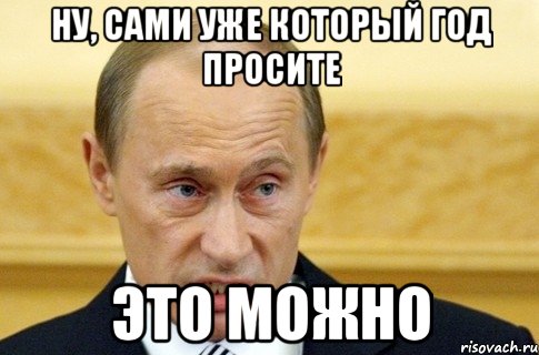 НУ, САМИ УЖЕ КОТОРЫЙ ГОД ПРОСИТЕ ЭТО МОЖНО, Мем путин