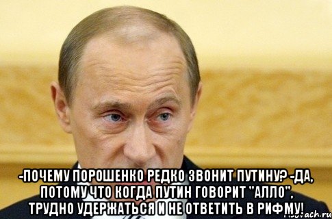  -Почему Порошенко редко звонит Путину? -Да, потому что когда Путин говорит "Алло", трудно удержаться и не ответить в рифму!, Мем путин