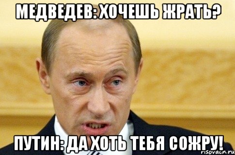 Медведев: Хочешь жрать? Путин: да хоть тебя сожру!, Мем путин