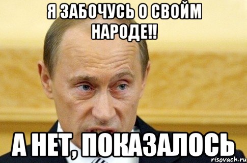 Я забочусь о свойм народе!! а нет, показалось, Мем путин