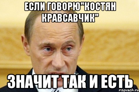 Если говорю"Костян кравсавчик" Значит так и есть, Мем путин