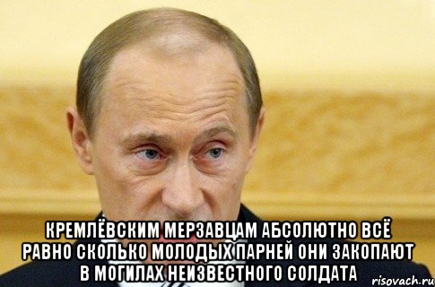  Кремлёвским мерзавцам абсолютно всё равно сколько молодых парней они закопают в могилах неизвестного солдата, Мем путин