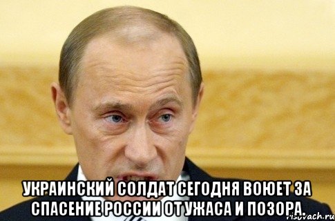  украинский солдат сегодня воюет за спасение России от ужаса и позора., Мем путин