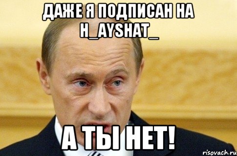 Даже я подписан на h_ayshat_ а ты нет!, Мем путин