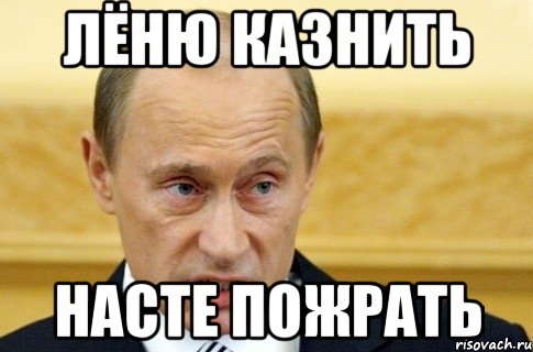 Лёню казнить Насте пожрать, Мем путин