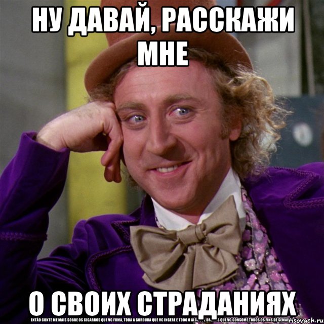 ну давай, расскажи мне о своих страданиях, Мем Ну давай расскажи (Вилли Вонка)