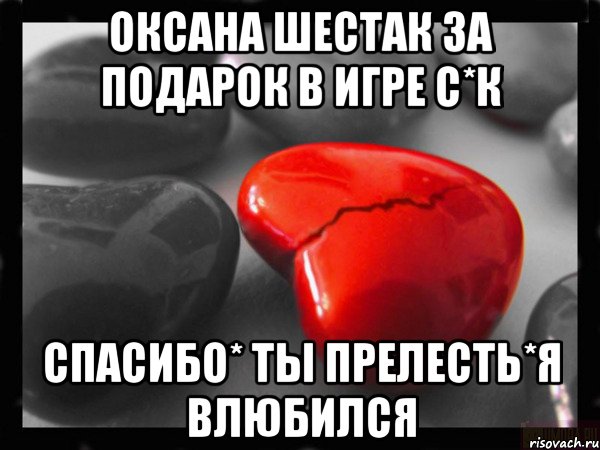 оксана шестак ЗА ПОДАРОК В ИГРЕ С*К СПАСИБО* ТЫ ПРЕЛЕСТЬ*Я ВЛЮБИЛСЯ, Мем РАЗБИТОЕ СЕРДЦЕ