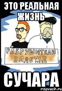 ЭТО РЕАЛЬНАЯ ЖИЗНЬ СУЧАРА
