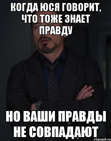 когда юся говорит, что тоже знает правду но ваши правды не совпадают, Мем твое выражение лица