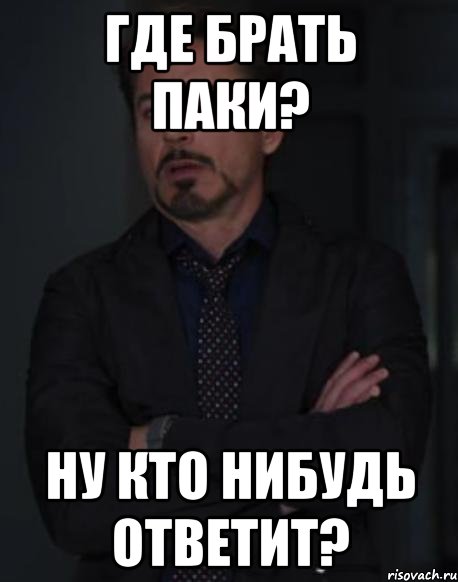 Где брать паки? Ну кто нибудь ответит?, Мем твое выражение лица