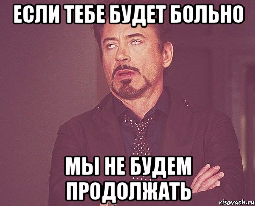 если тебе будет больно мы не будем продолжать, Мем твое выражение лица