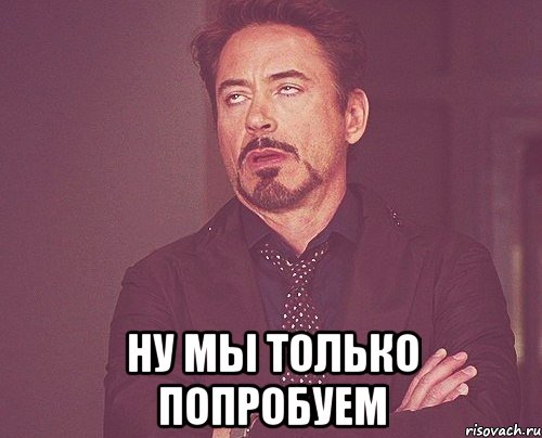  ну мы только попробуем, Мем твое выражение лица