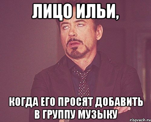 Лицо Ильи, когда его просят добавить в группу музыку, Мем твое выражение лица