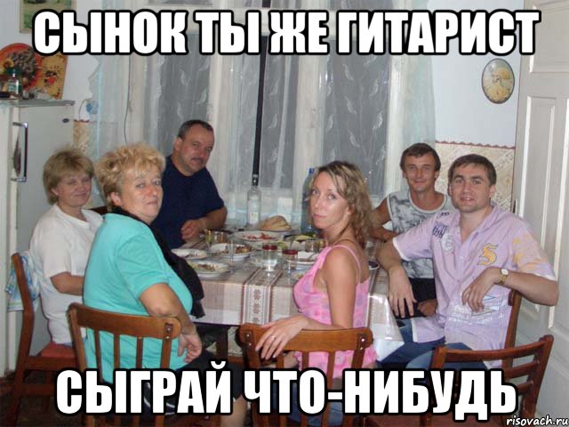 сынок ты же гитарист сыграй что-нибудь