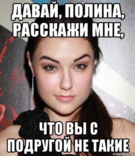 Давай, Полина, расскажи мне, Что вы с подругой не такие, Мем  Саша Грей улыбается