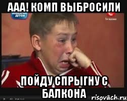 ааа! комп выбросили пойду спрыгну с балкона, Мем  Сашок Фокин