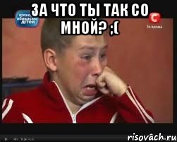 За что ты так со мной? ;( , Мем  Сашок Фокин