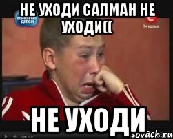 Не уходи Салман не уходи(( Не уходи, Мем  Сашок Фокин