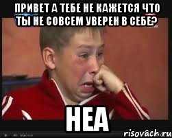 привет а тебе не кажется что ты не совсем уверен в себе? неа, Мем  Сашок Фокин