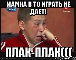 Мамка в ТО играть не дает! Плак-Плак(((, Мем  Сашок Фокин