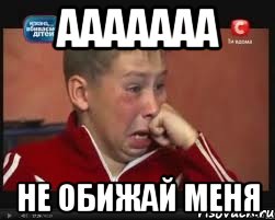 ААаааАа нЕ ОБИЖАЙ МЕНЯ, Мем  Сашок Фокин