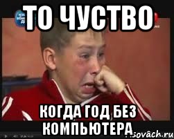 то чуство когда год без компьютера, Мем  Сашок Фокин