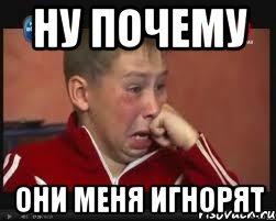 НУ ПОЧЕМУ ОНИ МЕНЯ ИГНОРЯТ, Мем  Сашок Фокин