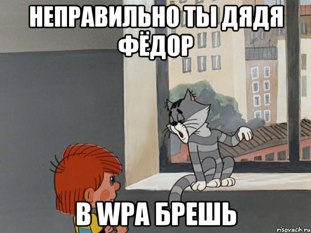 НЕПРАВИЛЬНО ТЫ ДЯДЯ ФЁДОР В WPA БРЕШЬ