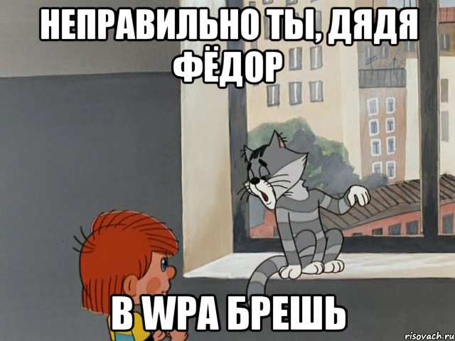 НЕПРАВИЛЬНО ТЫ, ДЯДЯ ФЁДОР В WPA БРЕШЬ