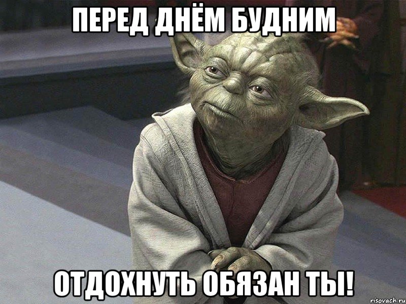 перед днём будним отдохнуть обязан ты!, Мем  Йода