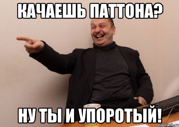 Качаешь Паттона? Ну ты и упоротый!