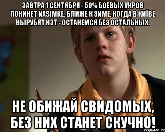 Завтра 1 сентября - 50% боевых укров покинет naSIMke. Ближе к зиме, когда в Киïве вырубят нэт - останемся без остальных. НЕ ОБИЖАЙ СВИДОМЫХ, БЕЗ НИХ СТАНЕТ СКУЧНО!, Мем Школота