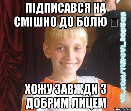 Підписався на Смішно до Болю ツ Хожу завжди з добрим лицем