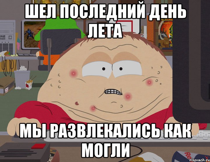 шел последний день лета мы развлекались как могли