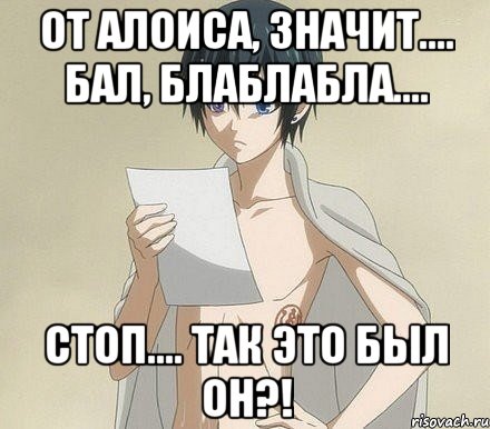 От Алоиса, значит.... Бал, блаблабла.... Стоп.... Так это был ОН?!