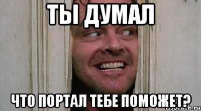 Ты думал Что портал тебе поможет?