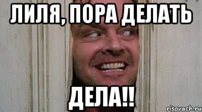 Лиля, пора делать дела!!