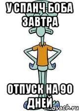 у спанч боба завтра ОТПУСК НА 90 ДНЕЙ, Мем Сквидвард в полный рост